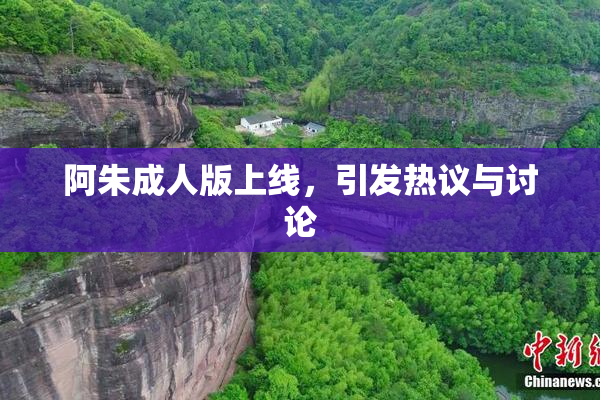 阿朱成人版上线，引发热议与讨论