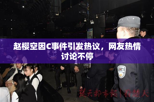 赵樱空因C事件引发热议，网友热情讨论不停