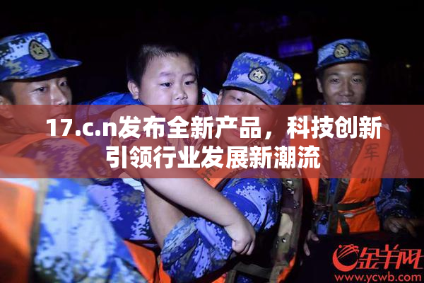 17.c.n发布全新产品，科技创新引领行业发展新潮流