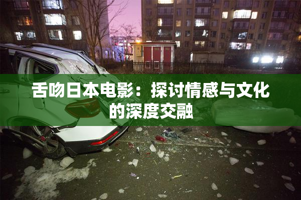 舌吻日本电影：探讨情感与文化的深度交融