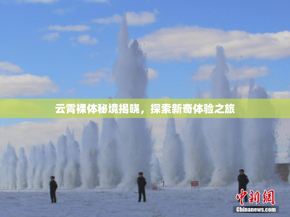 云霄裸体秘境揭晓，探索新奇体验之旅