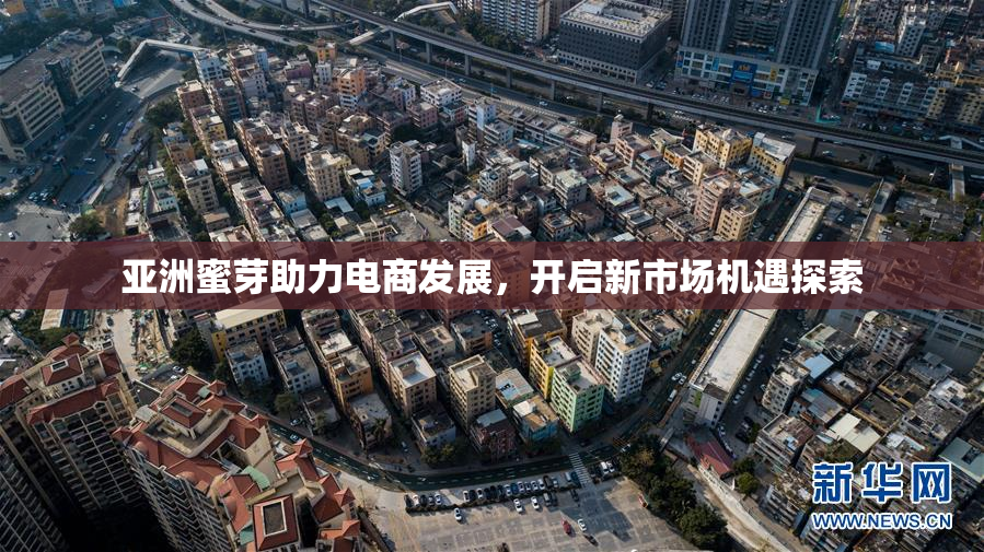 亚洲蜜芽助力电商发展，开启新市场机遇探索