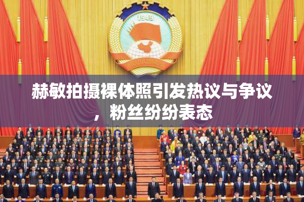 赫敏拍摄裸体照引发热议与争议，粉丝纷纷表态