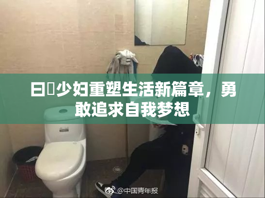 曰夲少妇重塑生活新篇章，勇敢追求自我梦想