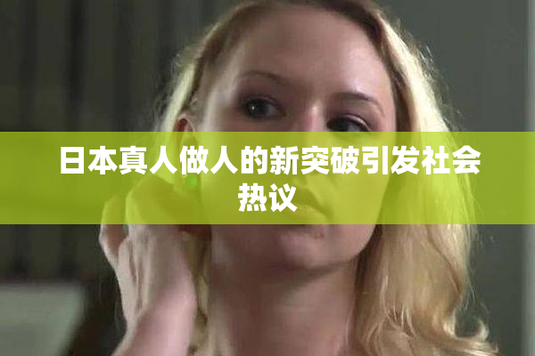 日本真人做人的新突破引发社会热议