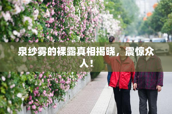 泉纱雾的裸露真相揭晓，震惊众人！