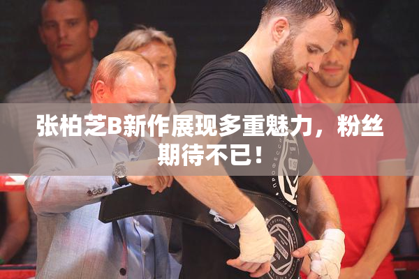 张柏芝B新作展现多重魅力，粉丝期待不已！