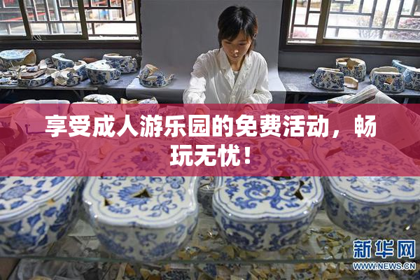 享受成人游乐园的免费活动，畅玩无忧！