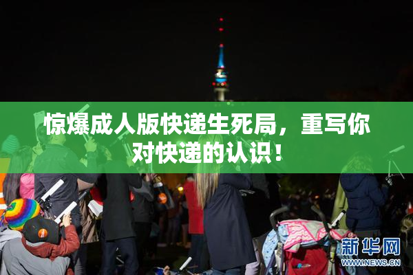 惊爆成人版快递生死局，重写你对快递的认识！