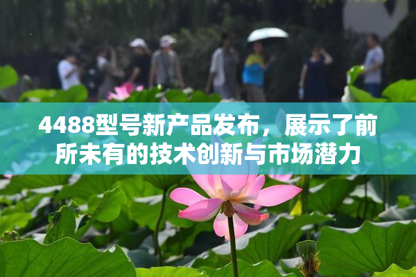 4488型号新产品发布，展示了前所未有的技术创新与市场潜力