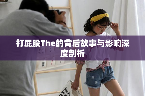 打屁股The的背后故事与影响深度剖析