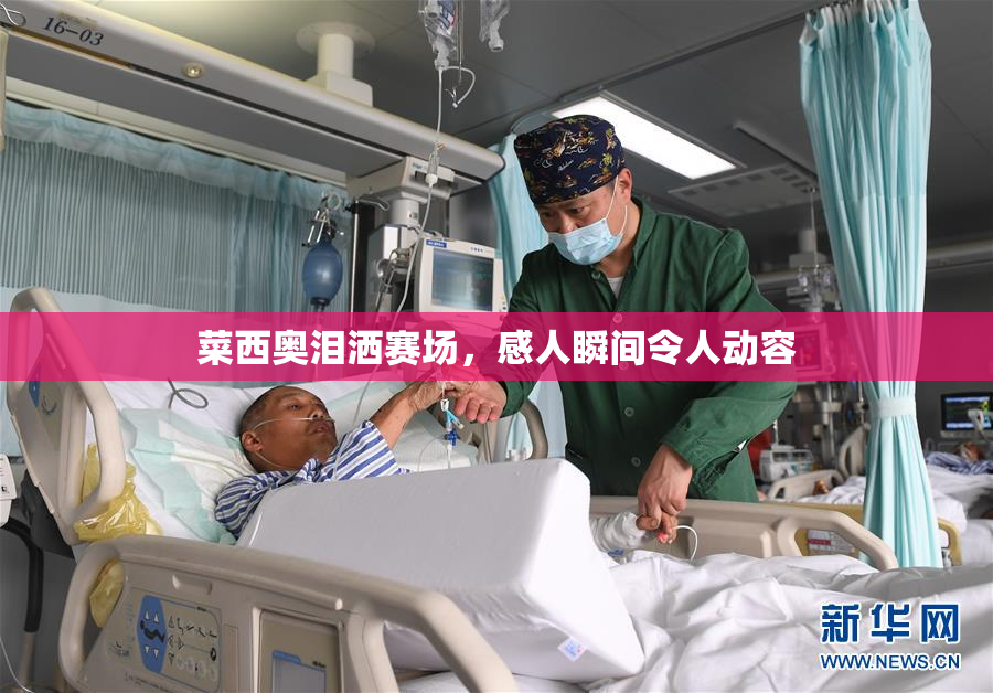菜西奥泪洒赛场，感人瞬间令人动容
