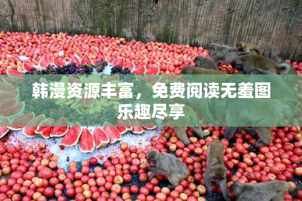 韩漫资源丰富，免费阅读无羞图乐趣尽享