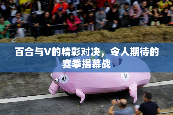 百合与V的精彩对决，令人期待的赛季揭幕战