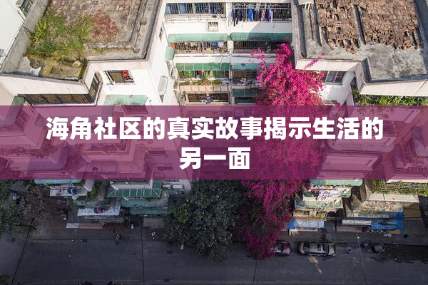 海角社区的真实故事揭示生活的另一面