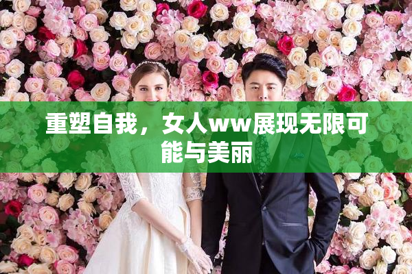 重塑自我，女人ww展现无限可能与美丽