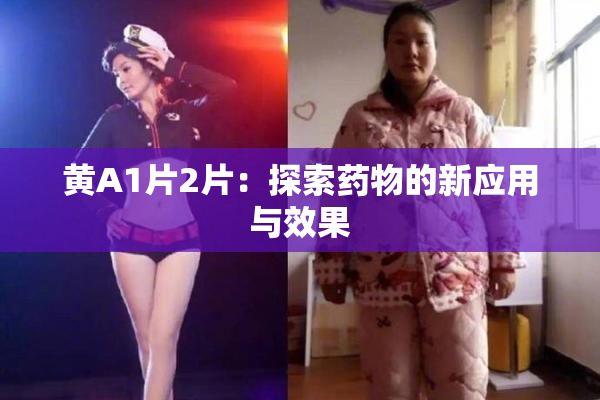 黄A1片2片：探索药物的新应用与效果