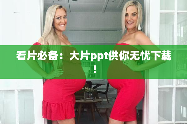 看片必备：大片ppt供你无忧下载！