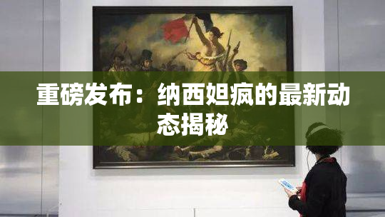 重磅发布：纳西妲疯的最新动态揭秘