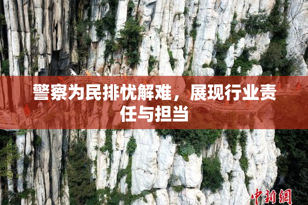 警察为民排忧解难，展现行业责任与担当