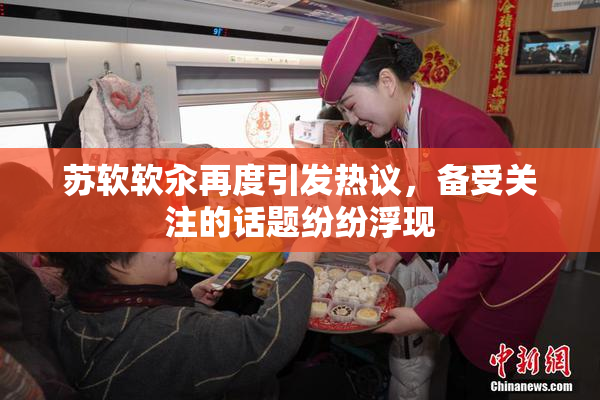 苏软软汆再度引发热议，备受关注的话题纷纷浮现