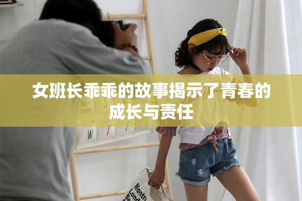 女班长乖乖的故事揭示了青春的成长与责任