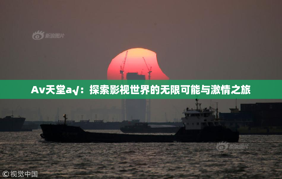 Av天堂a√：探索影视世界的无限可能与激情之旅