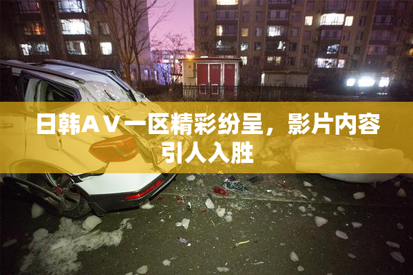 日韩AⅤ一区精彩纷呈，影片内容引人入胜