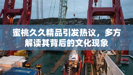 蜜桃久久精品引发热议，多方解读其背后的文化现象