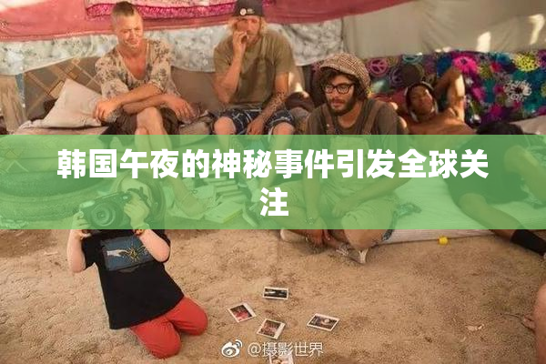 韩国午夜的神秘事件引发全球关注