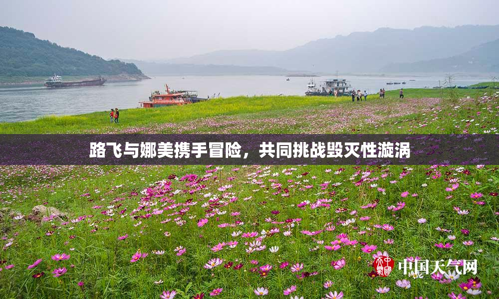 路飞与娜美携手冒险，共同挑战毁灭性漩涡