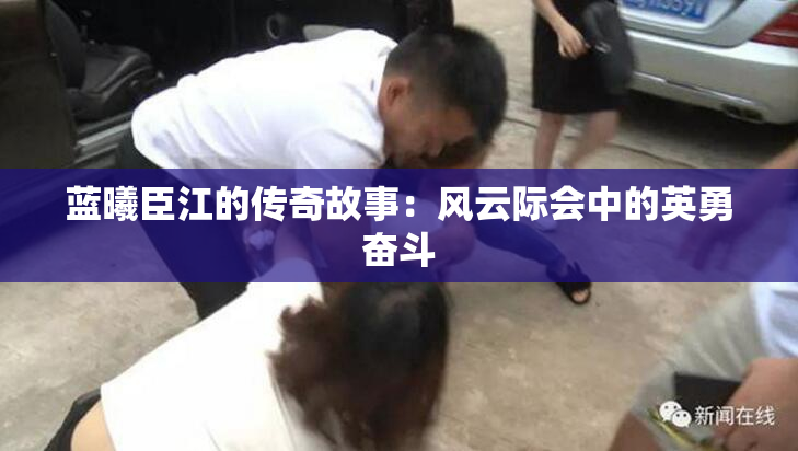 蓝曦臣江的传奇故事：风云际会中的英勇奋斗