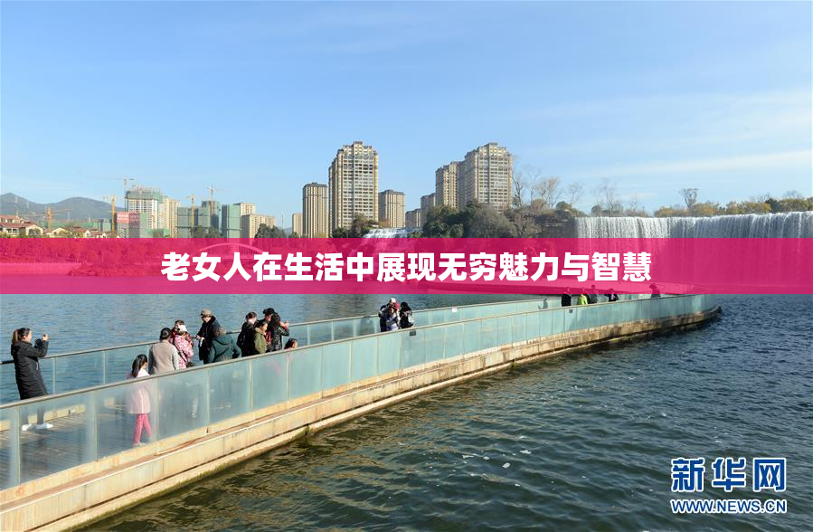 老女人在生活中展现无穷魅力与智慧