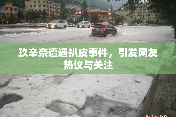 玖辛奈遭遇扒皮事件，引发网友热议与关注