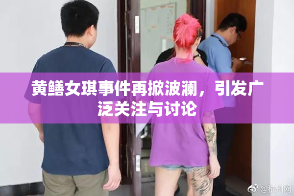 黄鳝女琪事件再掀波澜，引发广泛关注与讨论