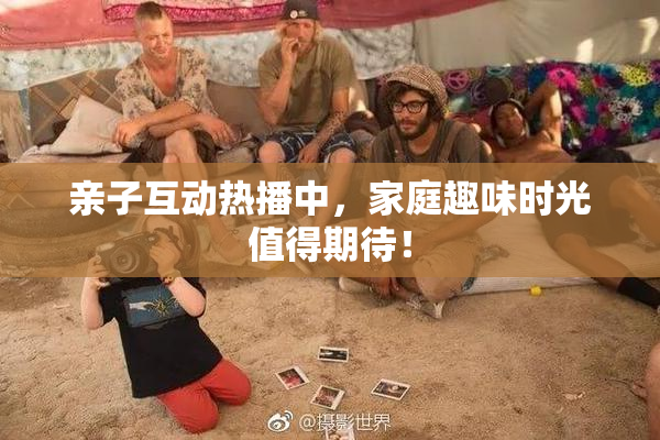 亲子互动热播中，家庭趣味时光值得期待！