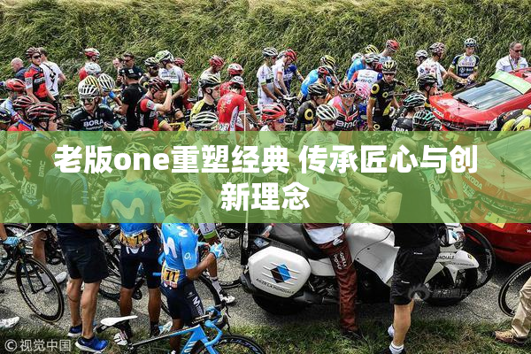 老版one重塑经典 传承匠心与创新理念