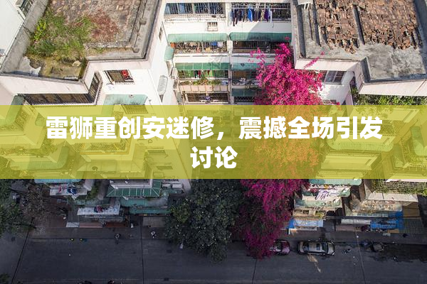 雷狮重创安迷修，震撼全场引发讨论