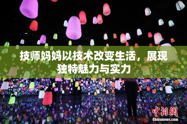 技师妈妈以技术改变生活，展现独特魅力与实力