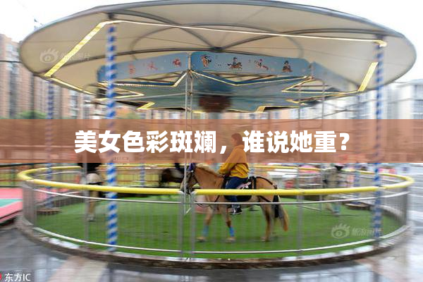 美女色彩斑斓，谁说她重？