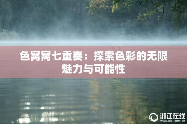 色窝窝七重奏：探索色彩的无限魅力与可能性