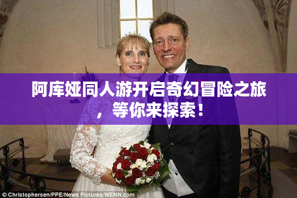 阿库娅同人游开启奇幻冒险之旅，等你来探索！