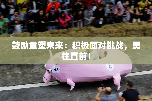 鼓励重塑未来：积极面对挑战，勇往直前！