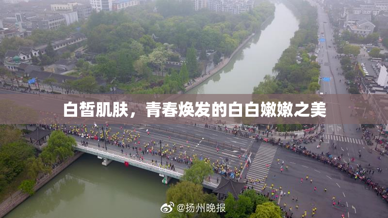 白皙肌肤，青春焕发的白白嫩嫩之美