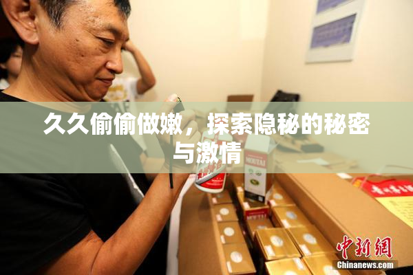 久久偷偷做嫩，探索隐秘的秘密与激情