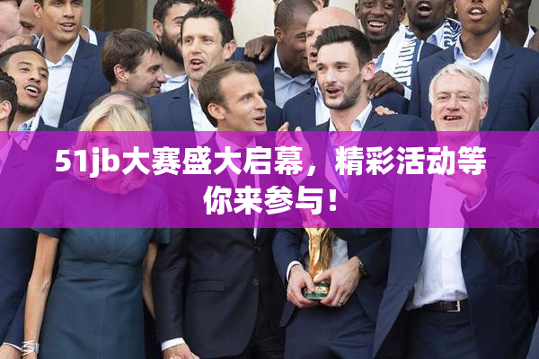 51jb大赛盛大启幕，精彩活动等你来参与！
