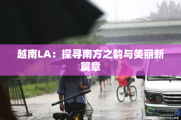 越南LA：探寻南方之韵与美丽新篇章
