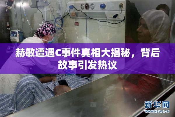赫敏遭遇C事件真相大揭秘，背后故事引发热议