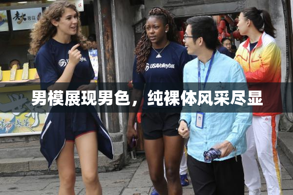 男模展现男色，纯裸体风采尽显