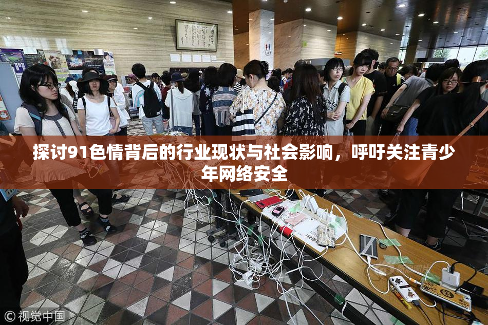 探讨91色情背后的行业现状与社会影响，呼吁关注青少年网络安全